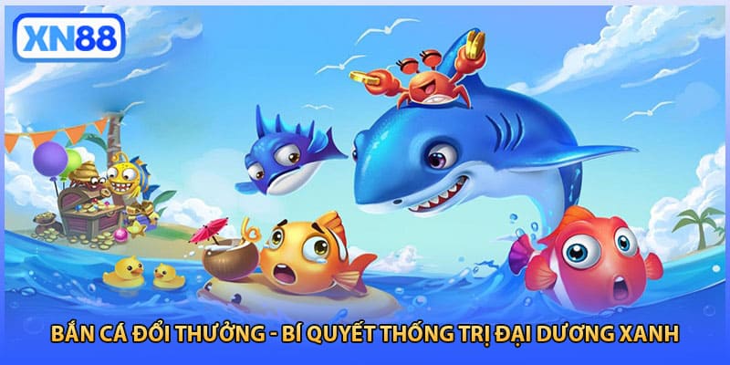 Bắn Cá Đổi Thưởng - Bí Quyết Thống Trị Đại Dương Xanh